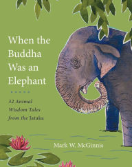 Title: When the Buddha Was an Elephant: 32 Animal Wisdom Tales from the Jataka, Author: Mark W. McGinnis
