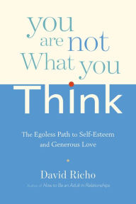 Title: You Are Not What You Think: The Egoless Path to Self-Esteem and Generous Love, Author: David Richo