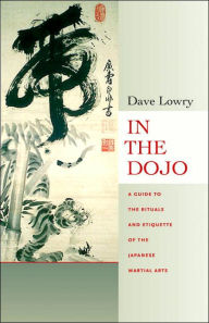 Title: In the Dojo: A Guide to the Rituals and Etiquette of the Japanese Martial Arts, Author: Dave Lowry