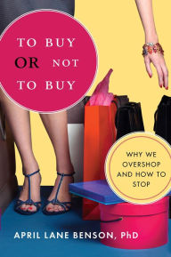 Title: To Buy or Not to Buy: Why We Overshop and How to Stop, Author: April Benson