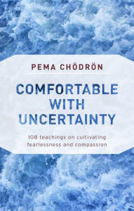 Title: Comfortable with Uncertainty: 108 Teachings on Cultivating Fearlessness and Compassion, Author: Pema Chodron