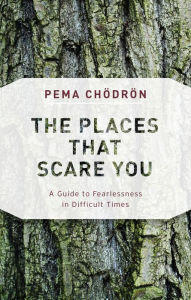 Title: The Places That Scare You: A Guide to Fearlessness in Difficult Times, Author: Pema Chodron