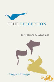 Title: True Perception: The Path of Dharma Art, Author: Chogyam Trungpa