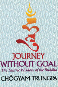 Title: Journey Without Goal: The Tantric Wisdom of the Buddha, Author: Chögyam Trungpa