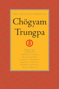 Title: The Collected Works of Chögyam Trungpa: Volume 2: The Path Is the Goal; Training the Mind; Glimpses of Abhidharma; Glimpses of Shu nyata; Glimpses of Mahayana; Selected Writings, Author: Chogyam Trungpa