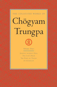 Title: The Collected Works of Chögyam Trungpa: Volume 4: Journey without Goal; The Lion's Roar; The Dawn of Tantra; An Interview with Cho gyam Trungpa, Author: Chogyam Trungpa