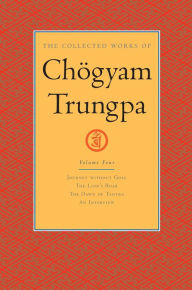 Title: The Collected Works of Chögyam Trungpa: Volume 4: Journey without Goal; The Lion's Roar; The Dawn of Tantra; An Interview with Chogyam Trungpa, Author: Chogyam Trungpa