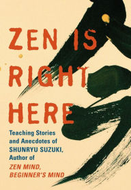 Title: Zen Is Right Here: Teaching Stories and Anecdotes of Shunryu Suzuki, Author of Zen Mind, Beginner's Mind, Author: David Chadwick