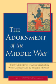 Title: The Adornment of the Middle Way: Shantarakshita's Madhyamakalankara with Commentary by Jamgon Mipham, Author: Shantarakshita