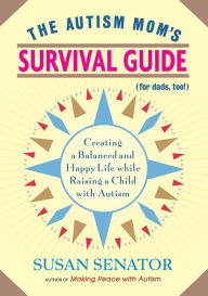 Title: The Autism Mom's Survival Guide (for Dads, too!): Creating a Balanced and Happy Life While Raising a Child with Autism, Author: Susan Senator