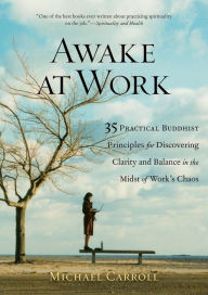 Title: Awake at Work: 35 Practical Buddhist Principles for Discovering Clarity and Balance in the Midst of Work's Chaos, Author: Michael Carroll