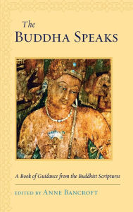 Title: The Buddha Speaks: A Book of Guidance from the Buddhist Scriptures, Author: Anne Bancroft