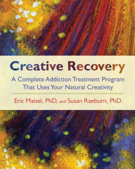 Title: Creative Recovery: A Complete Addiction Treatment Program That Uses Your Natural Creativity, Author: Eric Maisel