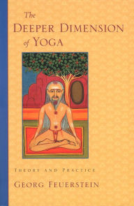 Title: The Deeper Dimension of Yoga: Theory and Practice, Author: Georg Feuerstein Ph.D.