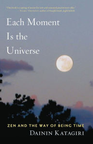 Title: Each Moment Is the Universe: Zen and the Way of Being Time, Author: Dainin Katagiri