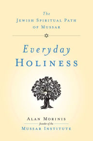 Title: Everyday Holiness: The Jewish Spiritual Path of Mussar, Author: Alan Morinis