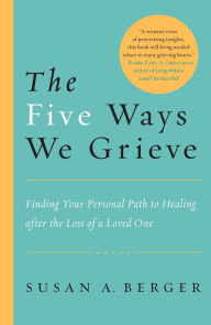 Title: The Five Ways We Grieve: Finding Your Personal Path to Healing after the Loss of a Loved One, Author: Susan A. Berger