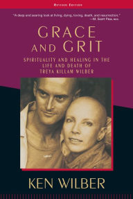 Title: Grace and Grit: Spirituality and Healing in the Life and Death of Treya Killam Wilber, Author: Ken Wilber