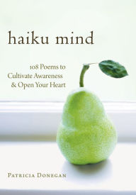 Title: Haiku Mind: 108 Poems to Cultivate Awareness and Open Your Heart, Author: Patricia Donegan