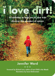 Title: I Love Dirt!: 52 Activities to Help You and Your Kids Discover the Wonders of Nature, Author: Jennifer Ward