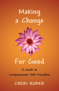 Title: Making a Change for Good: A Guide to Compassionate Self-Discipline, Author: Cheri Huber