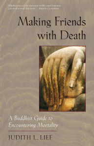 Title: Making Friends with Death: A Buddhist Guide to Encountering Mortality, Author: Judith L. Lief