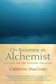 Title: On Becoming an Alchemist: A Guide for the Modern Magician, Author: Catherine MacCoun