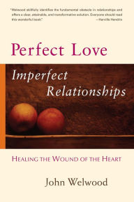 Title: Perfect Love, Imperfect Relationships: Healing the Wound of the Heart, Author: John Welwood