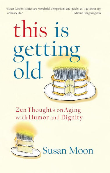 This Is Getting Old: Zen Thoughts on Aging with Humor and Dignity