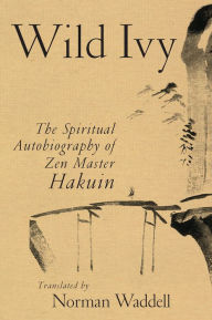 Title: Wild Ivy: The Spiritual Autobiography of Zen Master Hakuin, Author: Hakuin Ekaku