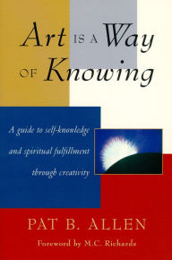 Title: Art Is a Way of Knowing: A Guide to Self-Knowledge and Spiritual Fulfillment through Creativity, Author: Pat B. Allen