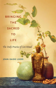 Title: Bringing the Sacred to Life: The Daily Practice of Zen Ritual, Author: John Daido Loori