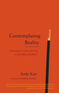 Title: Contemplating Reality: A Practitioner's Guide to the View in Indo-Tibetan Buddhism, Author: Andy Karr