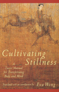 Title: Cultivating Stillness: A Taoist Manual for Transforming Body and Mind, Author: Eva Wong