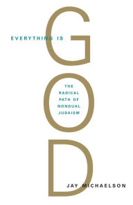Title: Everything Is God: The Radical Path of Nondual Judaism, Author: Jay Michaelson