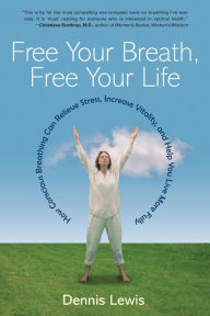 Title: Free Your Breath, Free Your Life: How Conscious Breathing Can Relieve Stress, Increase Vitality, and Help You Live More Fully, Author: Dennis Lewis