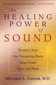 Title: The Healing Power of Sound: Recovery from Life-Threatening Illness Using Sound, Voice, and Music, Author: Mitchell L. Gaynor MD