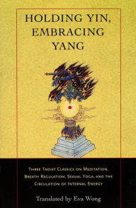 Title: Holding Yin, Embracing Yang: Three Taoist Classics on Meditation, Breath Regulation, Sexual Yoga, and the Cir culation of Internal Energy, Author: Eva Wong