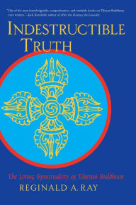 Title: Indestructible Truth: The Living Spirituality of Tibetan Buddhism, Author: Reginald A. Ray