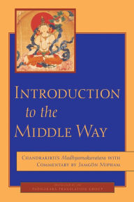 Title: Introduction to the Middle Way: Chandrakirti's Madhyamakavatara with Commentary by Ju Mipham, Author: Chandrakirti