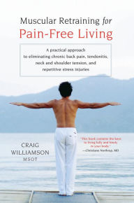 Title: Muscular Retraining for Pain-Free Living: A practical approach to eliminating chronic back pain, tendonitis, neck and shoulder tension, and repetitive stress, Author: Craig Williamson