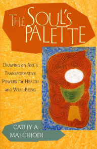 Title: The Soul's Palette: Drawing on Art's Transformative Powers, Author: Cathy A. Malchiodi