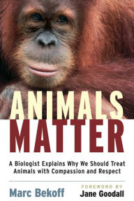 Title: Animals Matter: A Biologist Explains Why We Should Treat Animals with Compassion and Respect, Author: Marc Bekoff Ph.D.