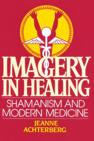 Title: Imagery in Healing: Shamanism and Modern Medicine, Author: Jeanne Achterberg