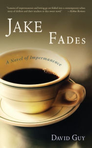 Title: Jake Fades: A Novel of Impermanence, Author: David Guy