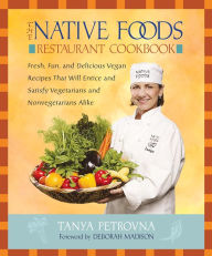 Title: The Native Foods Restaurant Cookbook: Fresh, Fun, and Delicious Vegan Recipes That Will Entice and Satisfy Vegetarians and Nonvegetarians Alike, Author: Tanya Petrovna