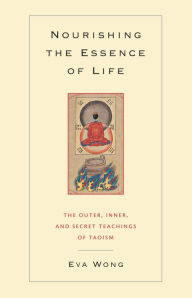 Title: Nourishing the Essence of Life: The Outer, Inner, and Secret Teachings of Taoism, Author: Eva Wong