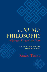 Title: The Ri-me Philosophy of Jamgon Kongtrul the Great: A Study of the Buddhist Lineages of Tibet, Author: Ringu Tulku