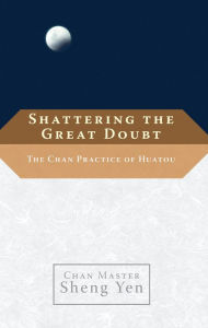 Title: Shattering the Great Doubt: The Chan Practice of Huatou, Author: Sheng Yen