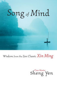 Title: Song of Mind: Wisdom from the Zen Classic Xin Ming, Author: Master Sheng Yen